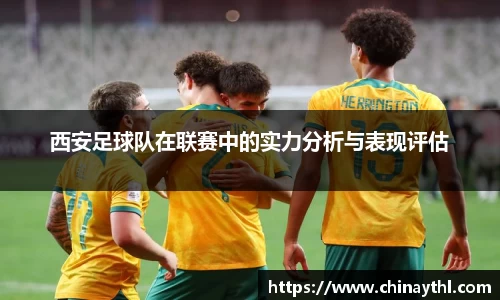 西安足球队在联赛中的实力分析与表现评估