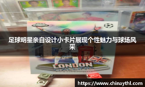 足球明星亲自设计小卡片展现个性魅力与球场风采