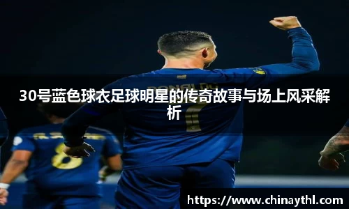 30号蓝色球衣足球明星的传奇故事与场上风采解析
