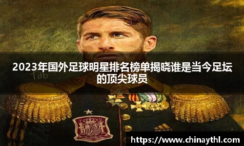 2023年国外足球明星排名榜单揭晓谁是当今足坛的顶尖球员